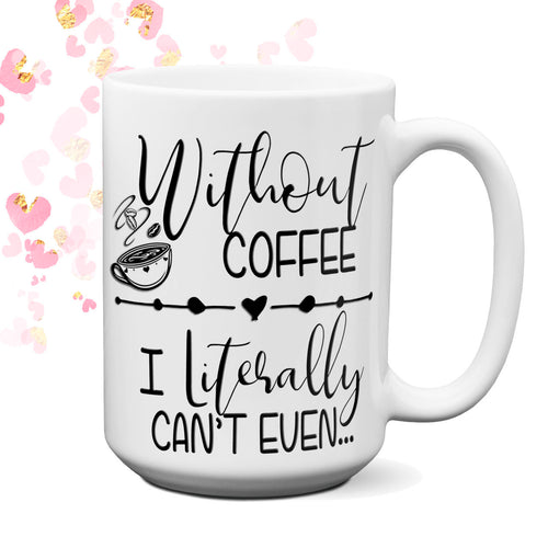 Without Coffee - I literally can't Even Coffee Mug  | Girlfriend Gift | Mother's Day Gift | Birthday Gift | Coffee Gift | Unique Gift Mug