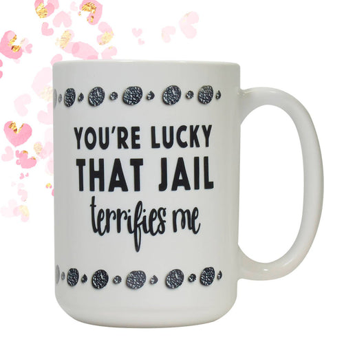 You're Lucky That Jail Terrifies Me coffee mug | Friend Coffee Mug Gift | Coworker Gift | Funny coffee Cup Gift | Sister Gift | Brother Gift